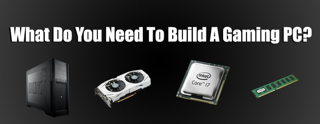 What Do You Need To Build A Gaming PC?