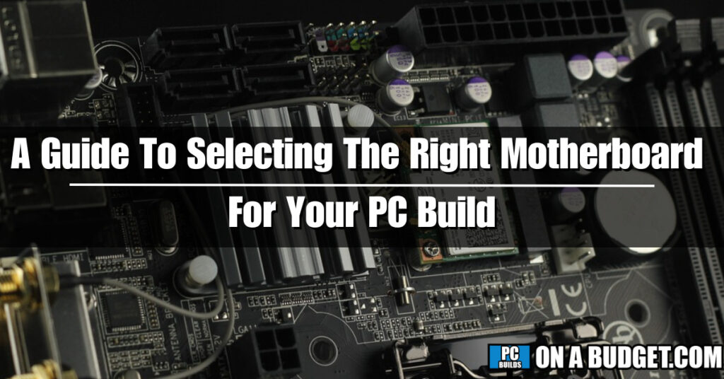 A Guide To Selecting The Right Motherboard For Your PC Build